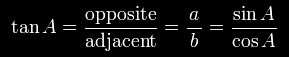 \tan A=\frac{\textrm{opposite}}{\textrm{adjacent}}=\frac{a}{\,b\,}=\frac{\sin A}{\cos A}\,.